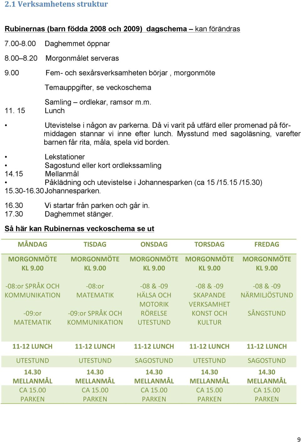 Då vi varit på utfärd eller promenad på förmiddagen stannar vi inne efter lunch. Mysstund med sagoläsning, varefter barnen får rita, måla, spela vid borden.