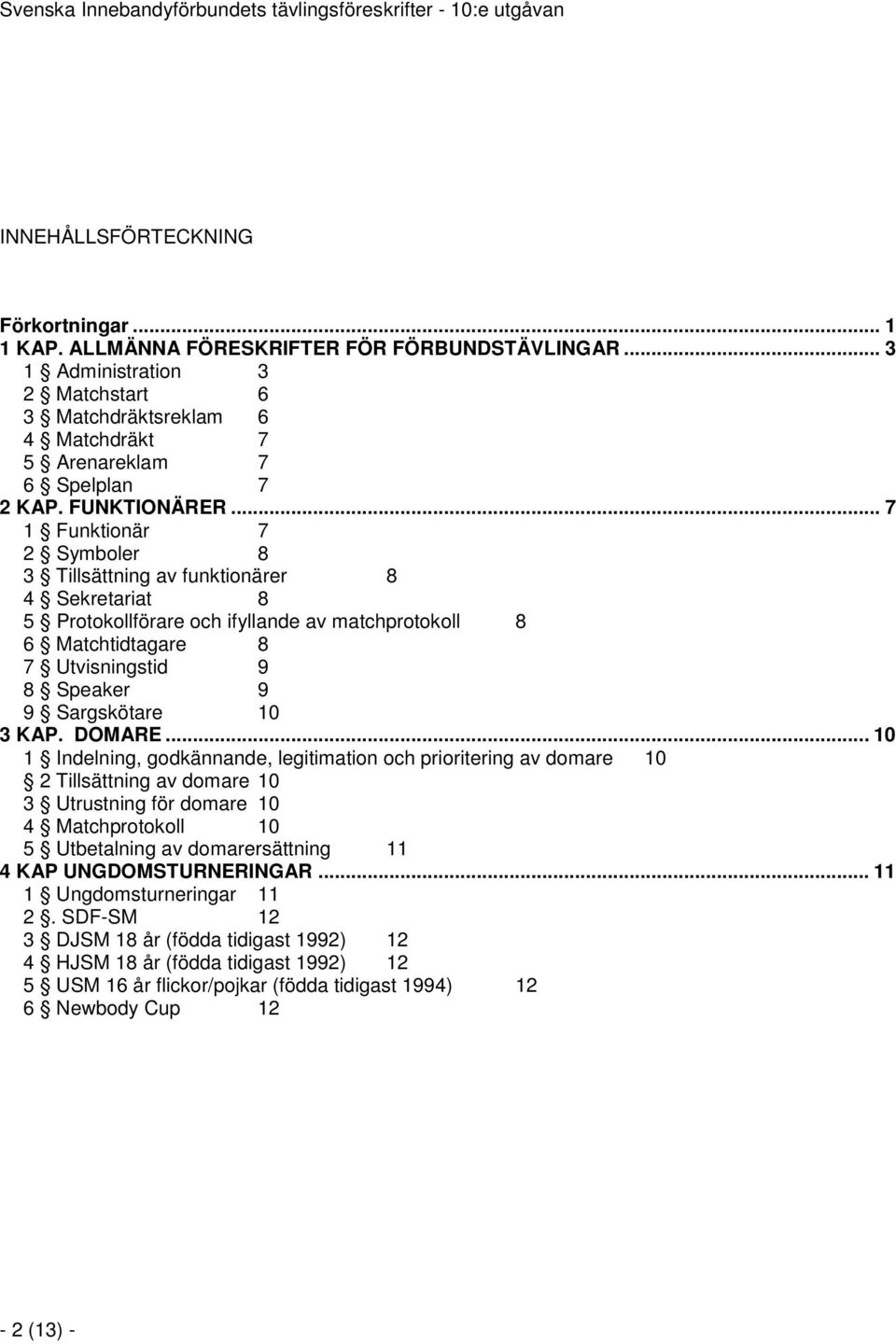 .. 7 1 Funktionär 7 2 Symboler 8 3 Tillsättning av funktionärer 8 4 Sekretariat 8 5 Protokollförare och ifyllande av matchprotokoll 8 6 Matchtidtagare 8 7 Utvisningstid 9 8 Speaker 9 9 Sargskötare 10