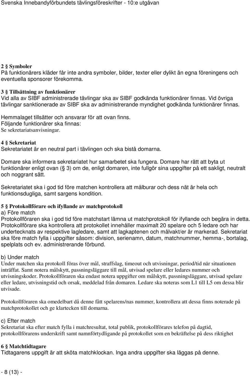 Vid övriga tävlingar sanktionerade av SIBF ska av administrerande myndighet godkända funktionärer finnas. Hemmalaget tillsätter och ansvarar för att ovan finns.