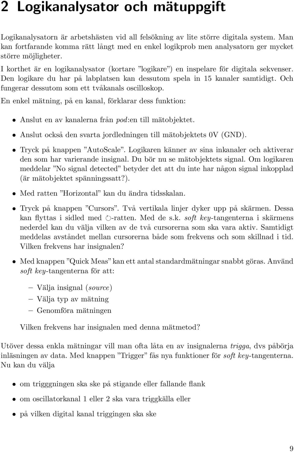 Den logikare du har på labplatsen kan dessutom spela in 15 kanaler samtidigt. Och fungerar dessutom som ett tvåkanals oscilloskop.