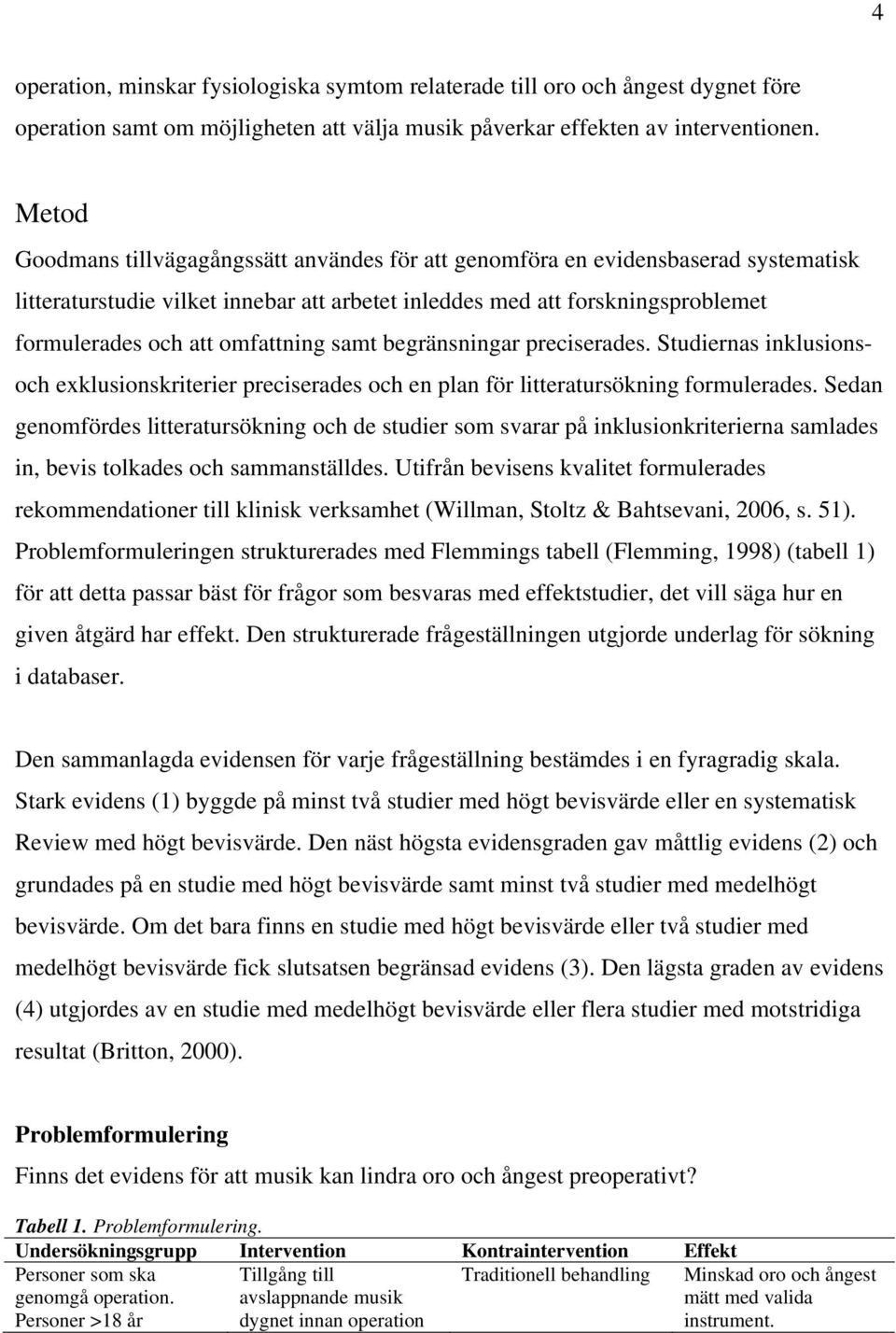omfattning samt begränsningar preciserades. Studiernas inklusionsoch exklusionskriterier preciserades och en plan för litteratursökning formulerades.