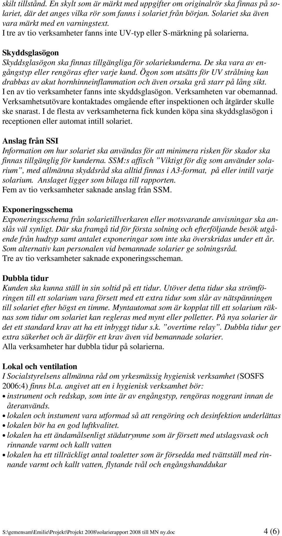 De ska vara av engångstyp eller rengöras efter varje kund. Ögon som utsätts för UV strålning kan drabbas av akut hornhinneinflammation och även orsaka grå starr på lång sikt.