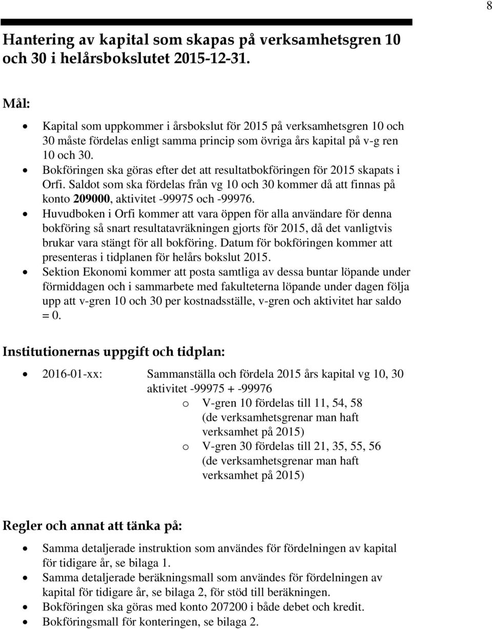 Bkföringen ska göras efter det att resultatbkföringen för 2015 skapats i Orfi. Saldt sm ska fördelas från vg 10 ch 30 kmmer då att finnas på knt 209000, aktivitet -99975 ch -99976.