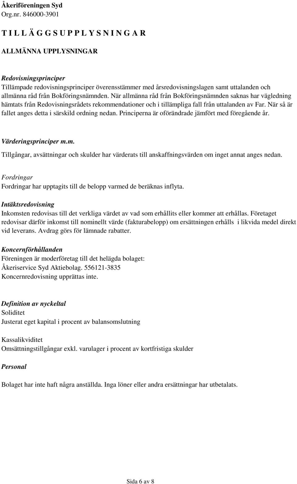 När så är fallet anges detta i särskild ordning nedan. Principerna är oförändrade jämfört med föregående år. Värderingsprinciper m.m. Tillgångar, avsättningar och skulder har värderats till anskaffningsvärden om inget annat anges nedan.