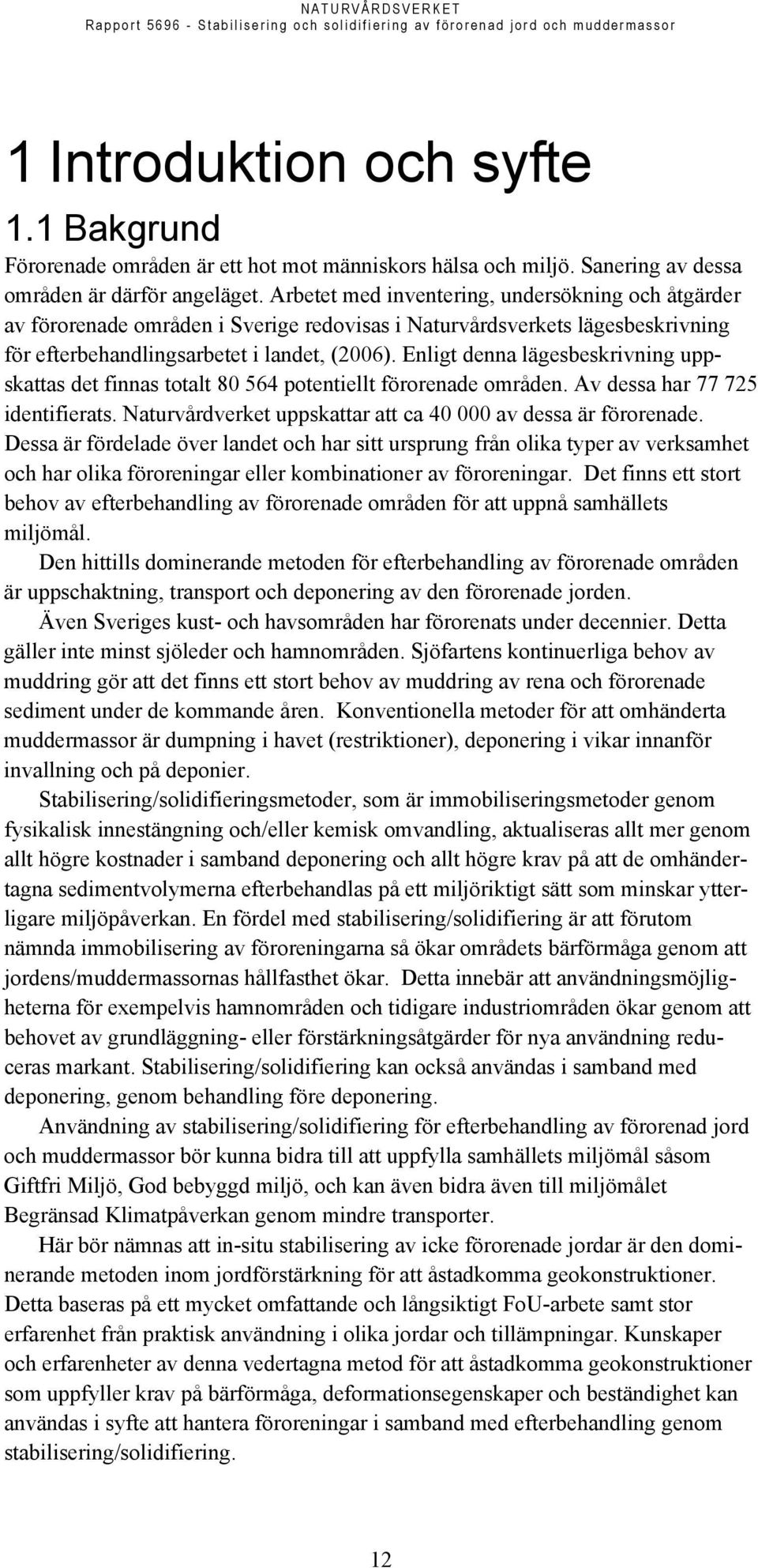 Enligt denna lägesbeskrivning uppskattas det finnas totalt 80 564 potentiellt förorenade områden. Av dessa har 77 725 identifierats. Naturvårdverket uppskattar att ca 40 000 av dessa är förorenade.