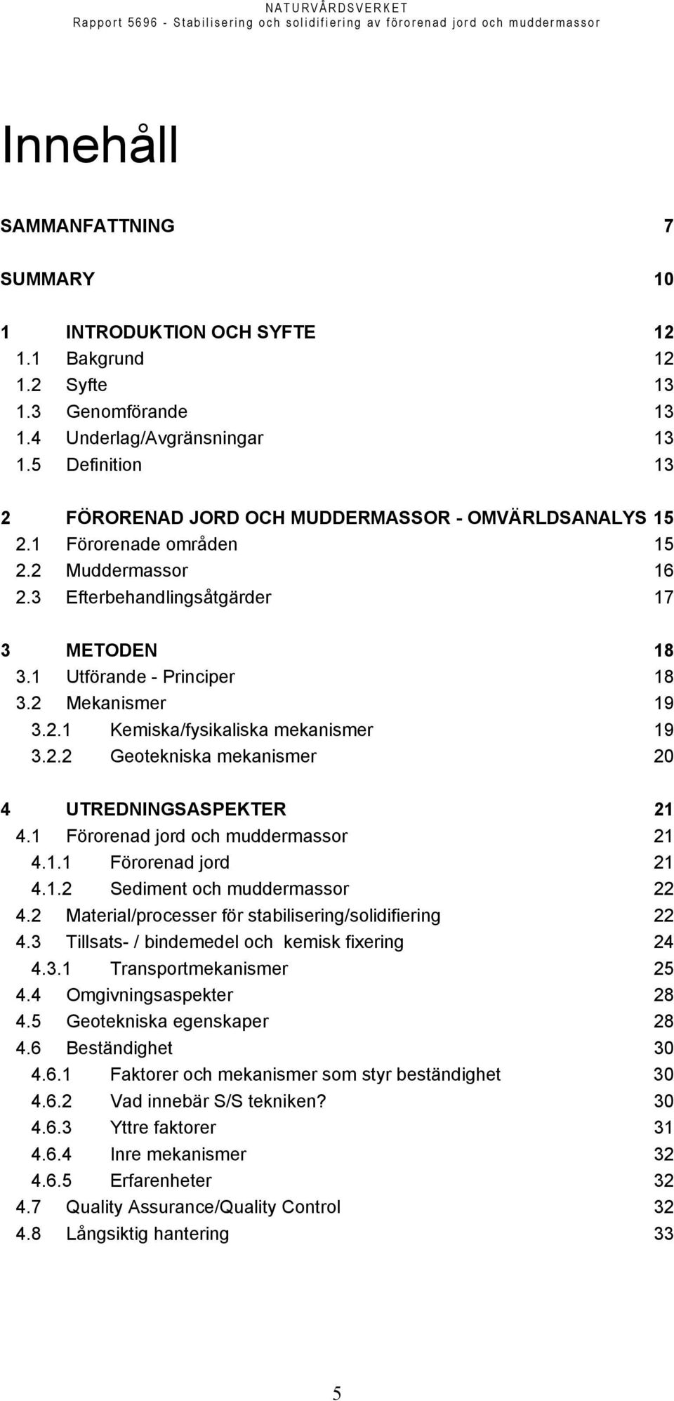 2 Mekanismer 19 3.2.1 Kemiska/fysikaliska mekanismer 19 3.2.2 Geotekniska mekanismer 20 4 UTREDNINGSASPEKTER 21 4.1 Förorenad jord och muddermassor 21 4.1.1 Förorenad jord 21 4.1.2 Sediment och muddermassor 22 4.
