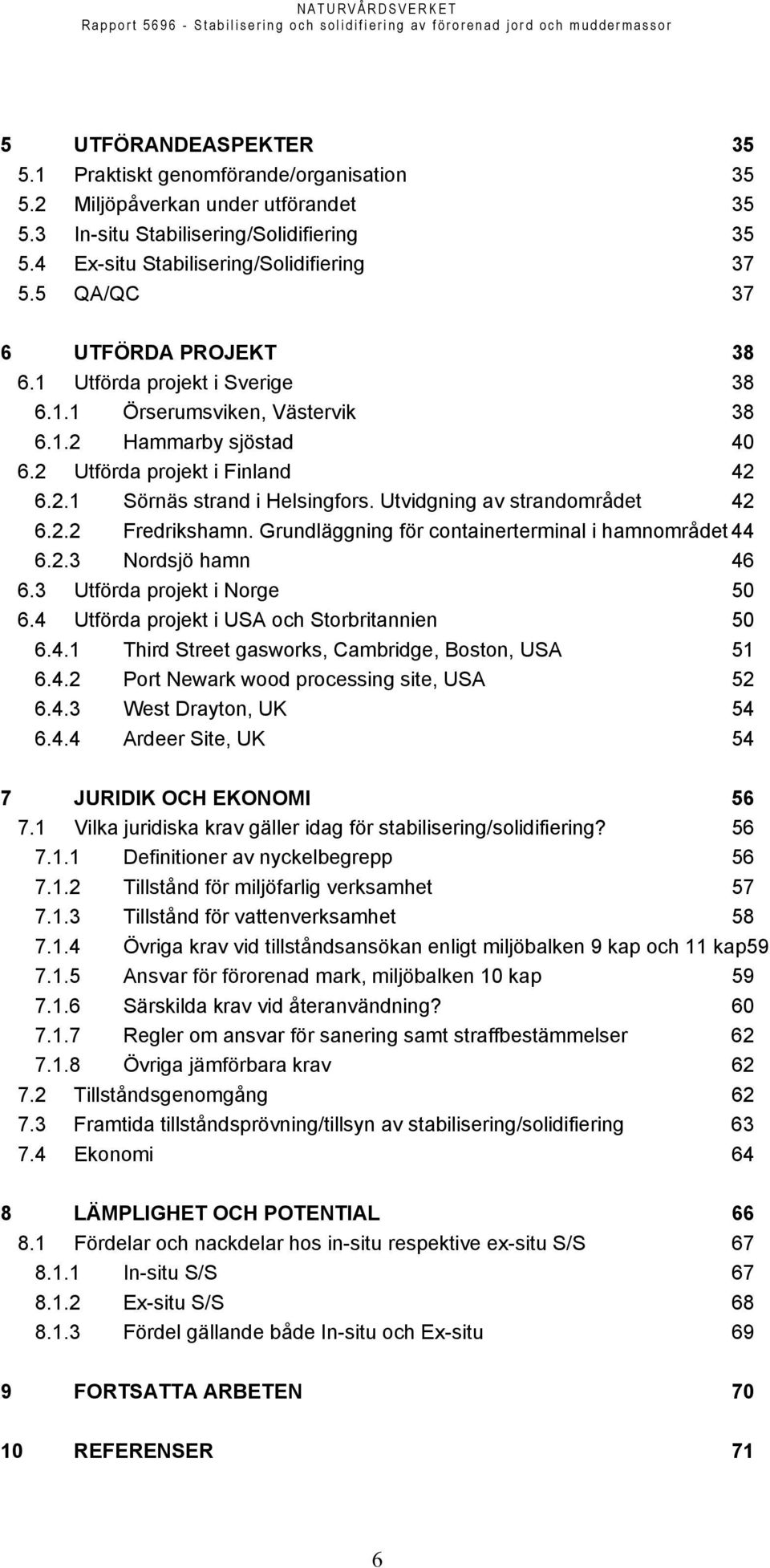Utvidgning av strandområdet 42 6.2.2 Fredrikshamn. Grundläggning för containerterminal i hamnområdet 44 6.2.3 Nordsjö hamn 46 6.3 Utförda projekt i Norge 50 6.