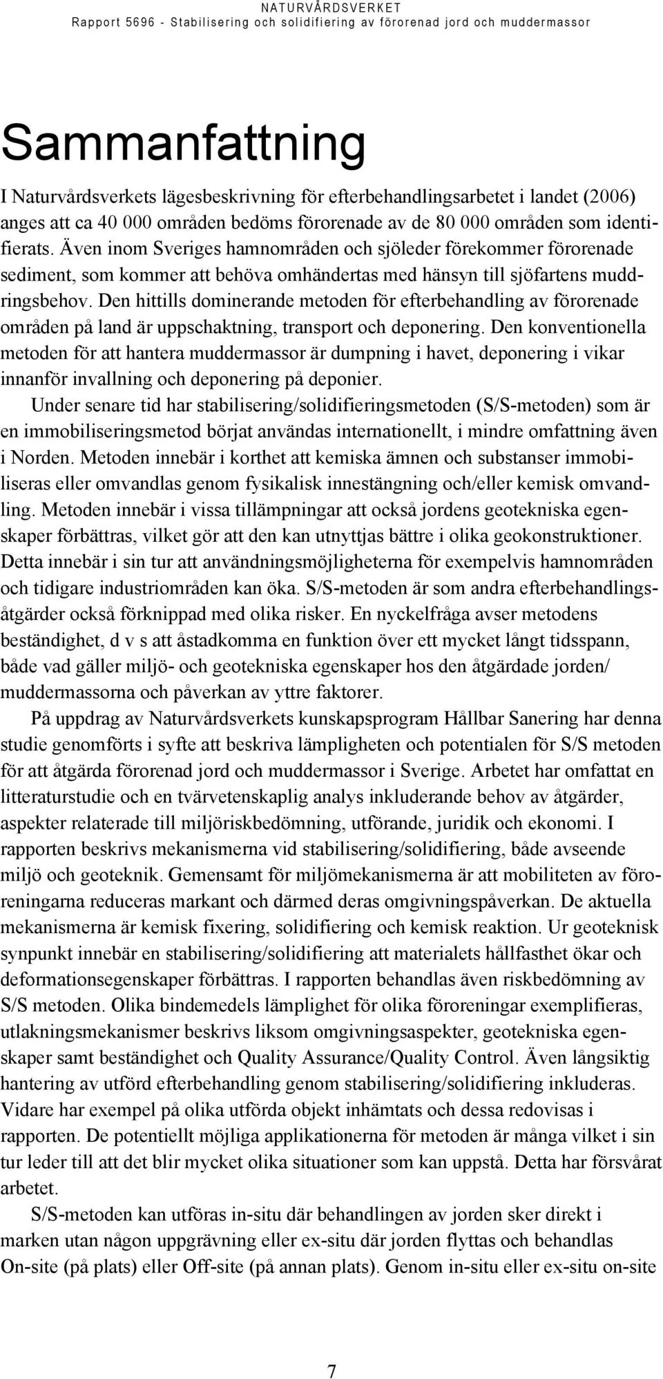 Den hittills dominerande metoden för efterbehandling av förorenade områden på land är uppschaktning, transport och deponering.