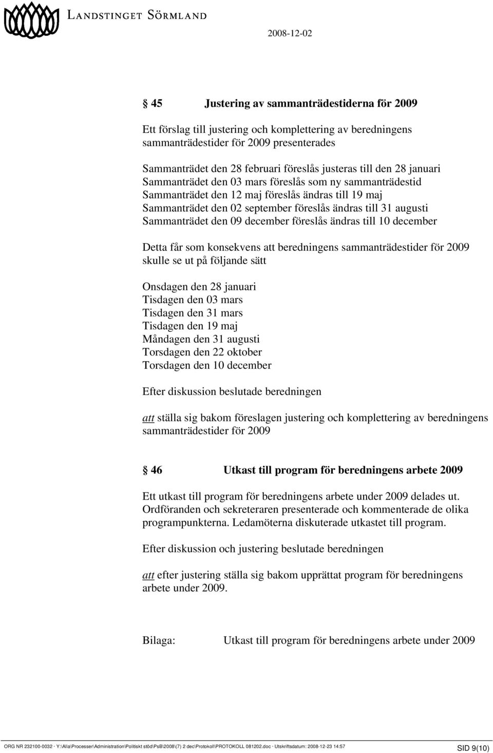 den 09 december föreslås ändras till 10 december Detta får som konsekvens att beredningens sammanträdestider för 2009 skulle se ut på följande sätt Onsdagen den 28 januari Tisdagen den 03 mars