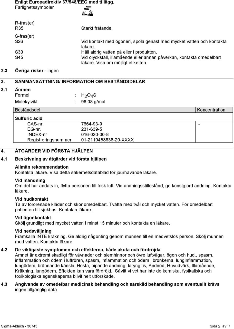 Visa om möjligt etiketten. 3. SAMMANSÄTTNING/ INFORMATION OM BESTÅNDSDELAR 3.1 Ämnen Formel : H 2 O 4 S Molekylvikt : 98,08 g/mol Beståndsdel Sulfuric acid CAS-nr. EG-nr.