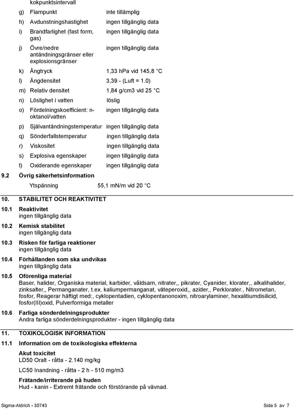 0) m) Relativ densitet 1,84 g/cm3 vid 25 C n) Löslighet i vatten löslig o) Fördelningskoefficient: n- oktanol/vatten p) Självantändningstemperatur q) Sönderfallstemperatur r) Viskositet s) Explosiva