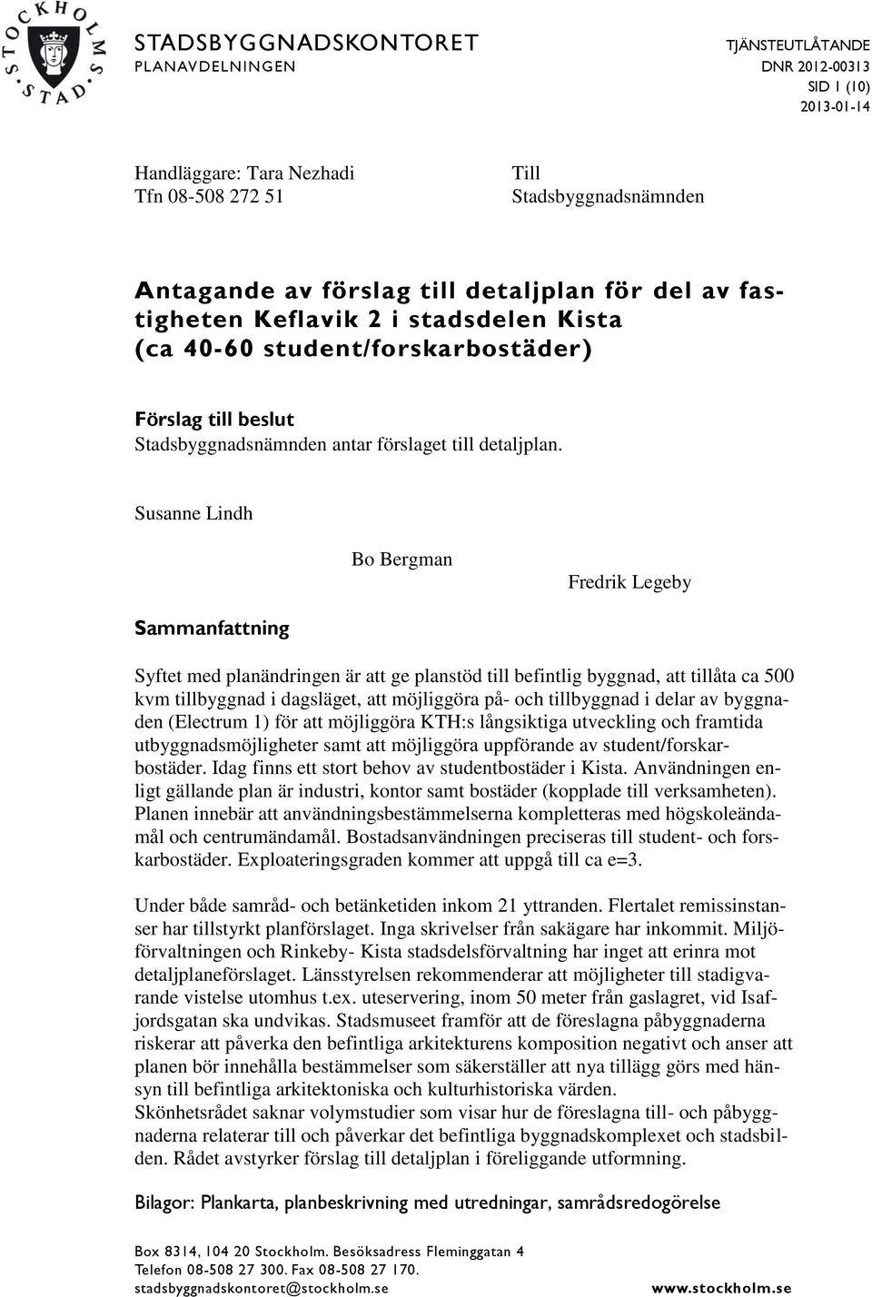 Susanne Lindh Bo Bergman Fredrik Legeby Sammanfattning Syftet med planändringen är att ge planstöd till befintlig byggnad, att tillåta ca 500 kvm tillbyggnad i dagsläget, att möjliggöra på- och