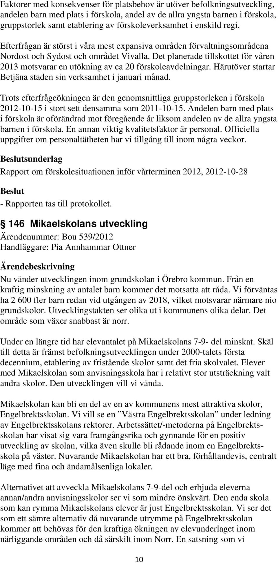 Det planerade tillskottet för våren 2013 motsvarar en utökning av ca 20 förskoleavdelningar. Härutöver startar Betjäna staden sin verksamhet i januari månad.