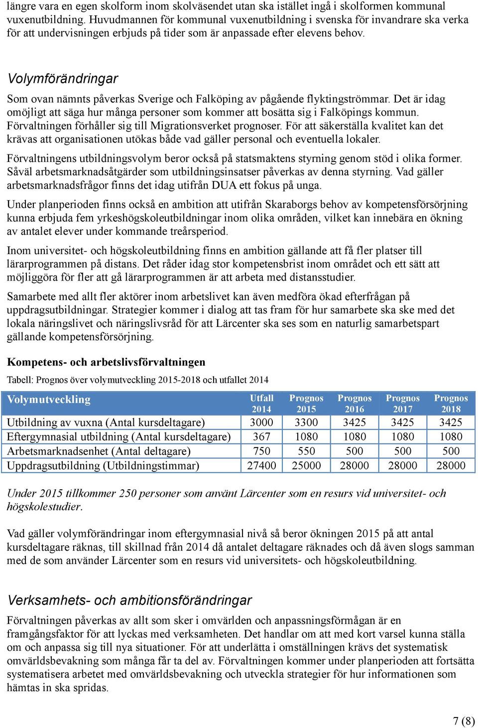 Volymförändringar Som ovan nämnts påverkas Sverige och Falköping av pågående flyktingströmmar. Det är idag omöjligt att säga hur många personer som kommer att bosätta sig i Falköpings kommun.