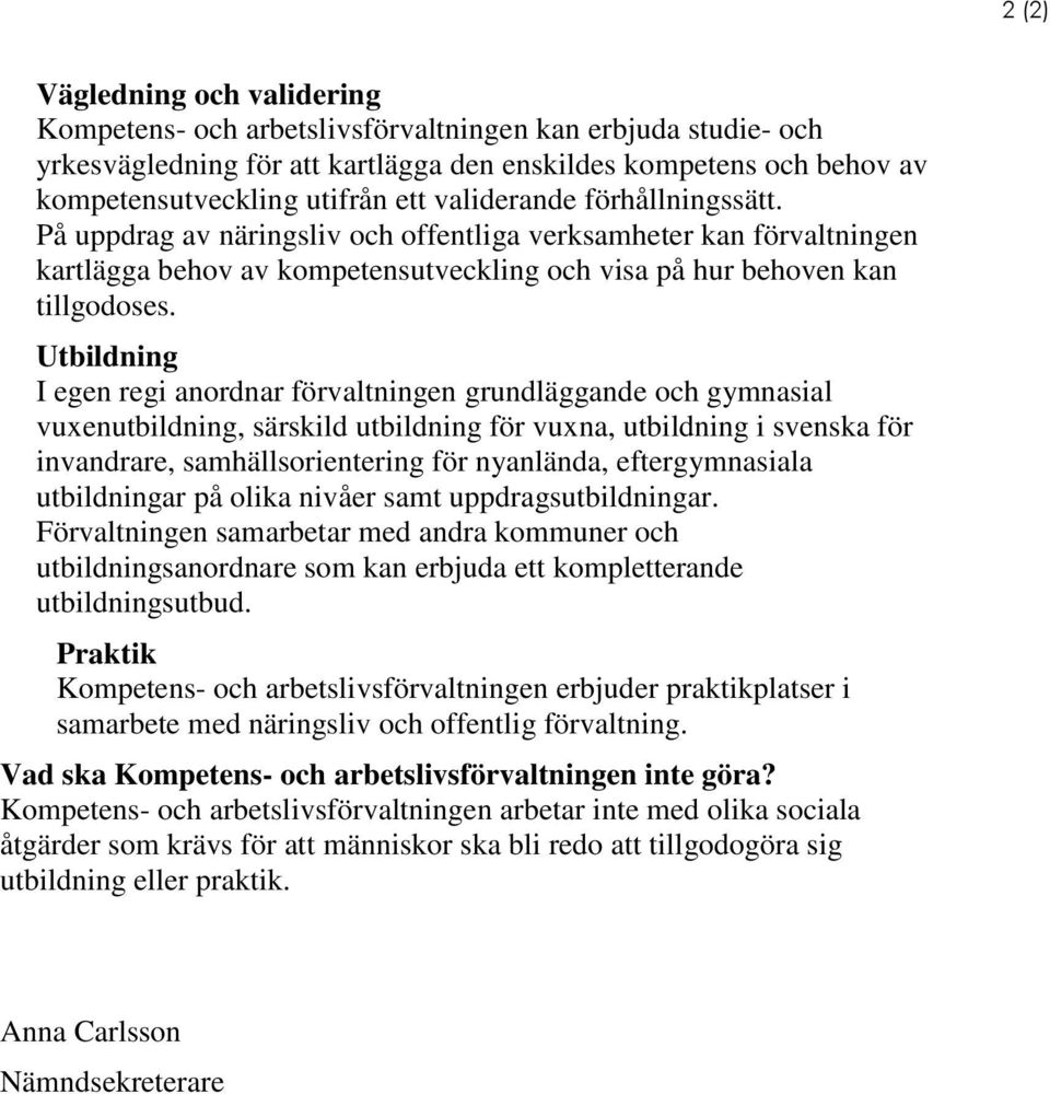 Utbildning I egen regi anordnar förvaltningen grundläggande och gymnasial vuxenutbildning, särskild utbildning för vuxna, utbildning i svenska för invandrare, samhällsorientering för nyanlända,