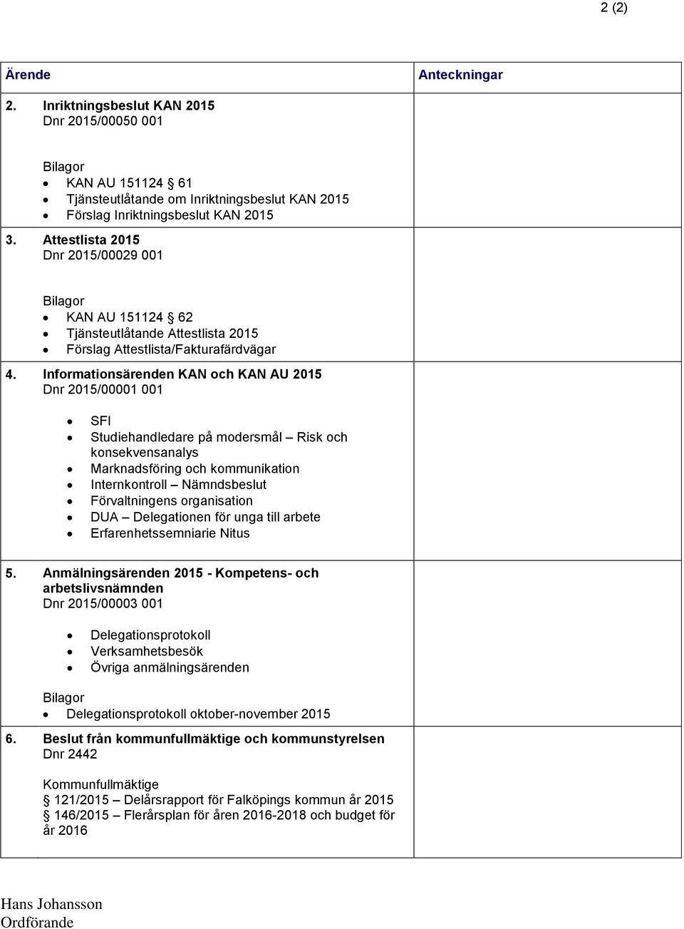 Informationsärenden KAN och KAN AU 2015 Dnr 2015/00001 001 SFI Studiehandledare på modersmål Risk och konsekvensanalys Marknadsföring och kommunikation Internkontroll Nämndsbeslut Förvaltningens