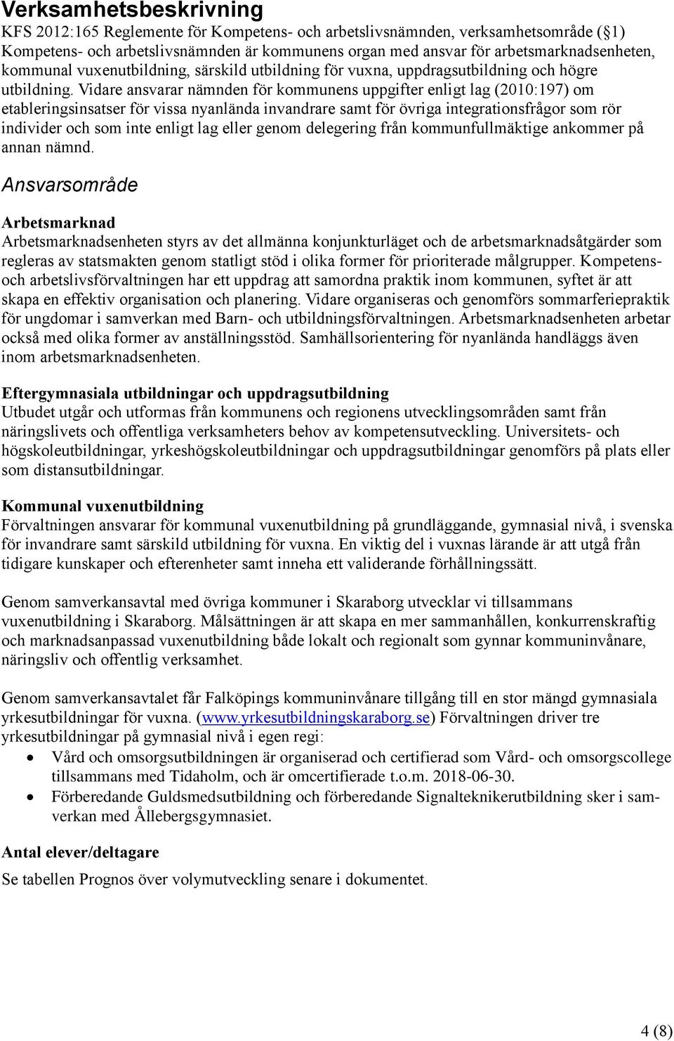 Vidare ansvarar nämnden för kommunens uppgifter enligt lag (2010:197) om etableringsinsatser för vissa nyanlända invandrare samt för övriga integrationsfrågor som rör individer och som inte enligt