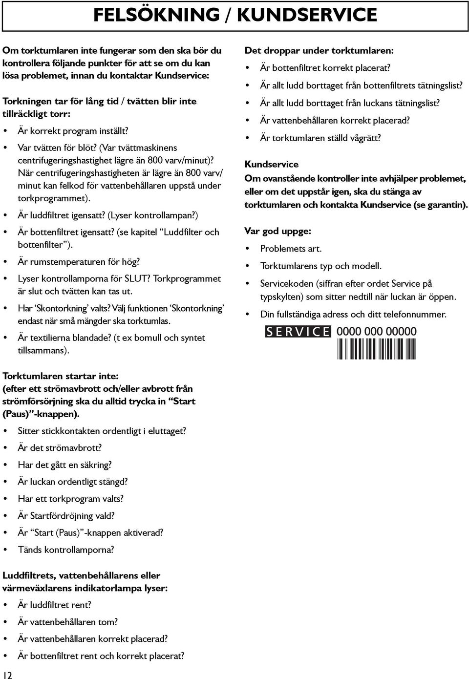 När centrifugeringshastigheten är lägre än 800 varv/ minut kan felkod för vattenbehållaren uppstå under torkprogrammet). Är luddfiltret igensatt? (Lyser kontrollampan?) Är bottenfiltret igensatt?