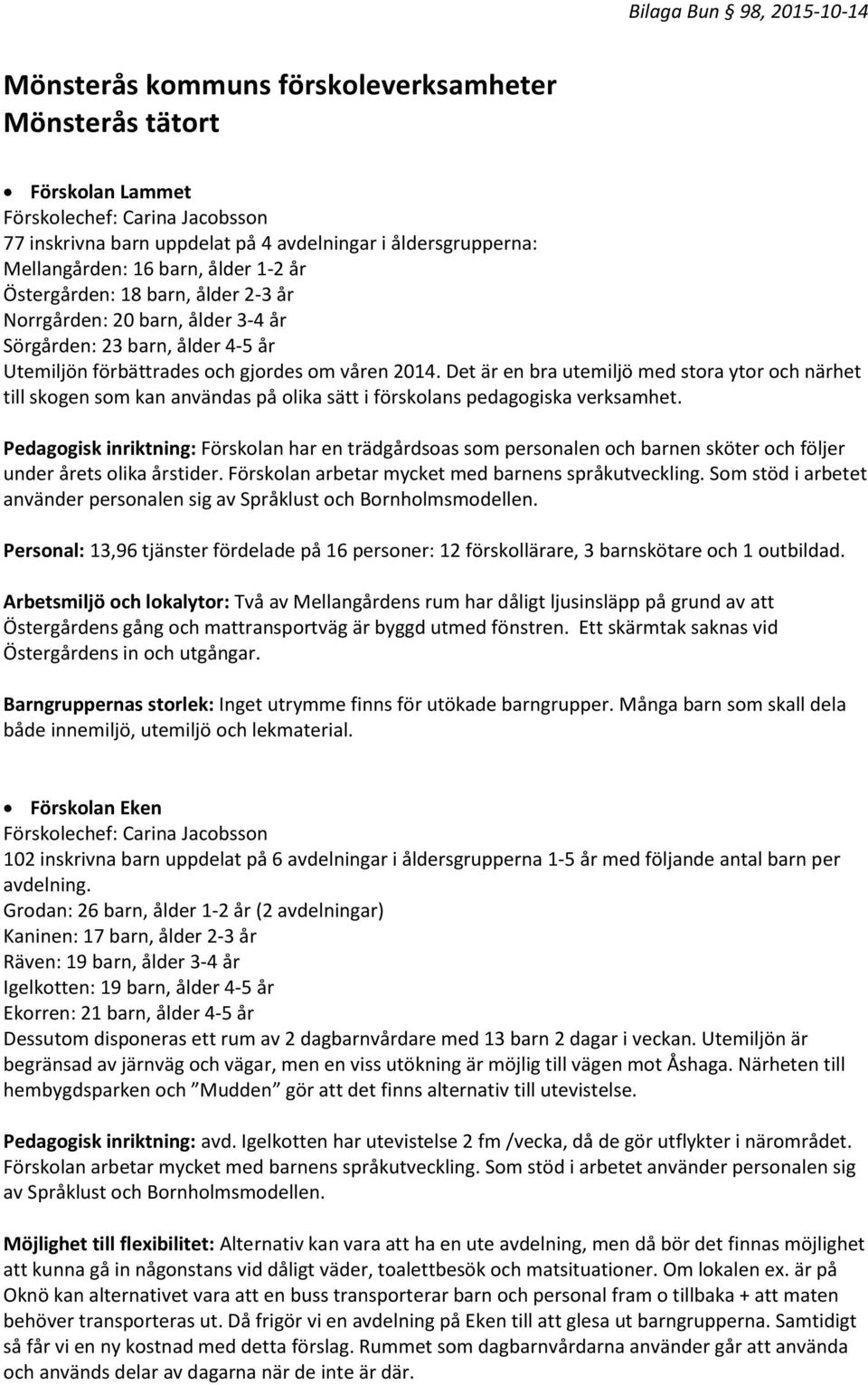 Det är en bra utemiljö med stora ytor och närhet till skogen som kan användas på olika sätt i förskolans pedagogiska verksamhet.