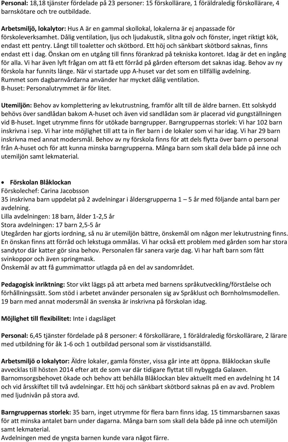 Dålig ventilation, ljus och ljudakustik, slitna golv och fönster, inget riktigt kök, endast ett pentry. Långt till toaletter och skötbord. Ett höj och sänkbart skötbord saknas, finns endast ett i dag.