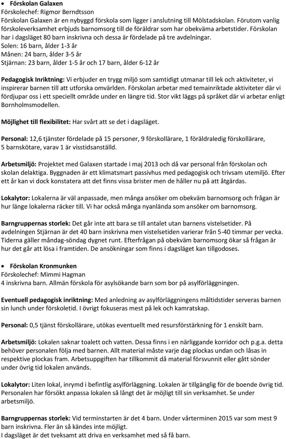 Solen: 16 barn, ålder 1-3 år Månen: 24 barn, ålder 3-5 år Stjärnan: 23 barn, ålder 1-5 år och 17 barn, ålder 6-12 år Pedagogisk Inriktning: Vi erbjuder en trygg miljö som samtidigt utmanar till lek