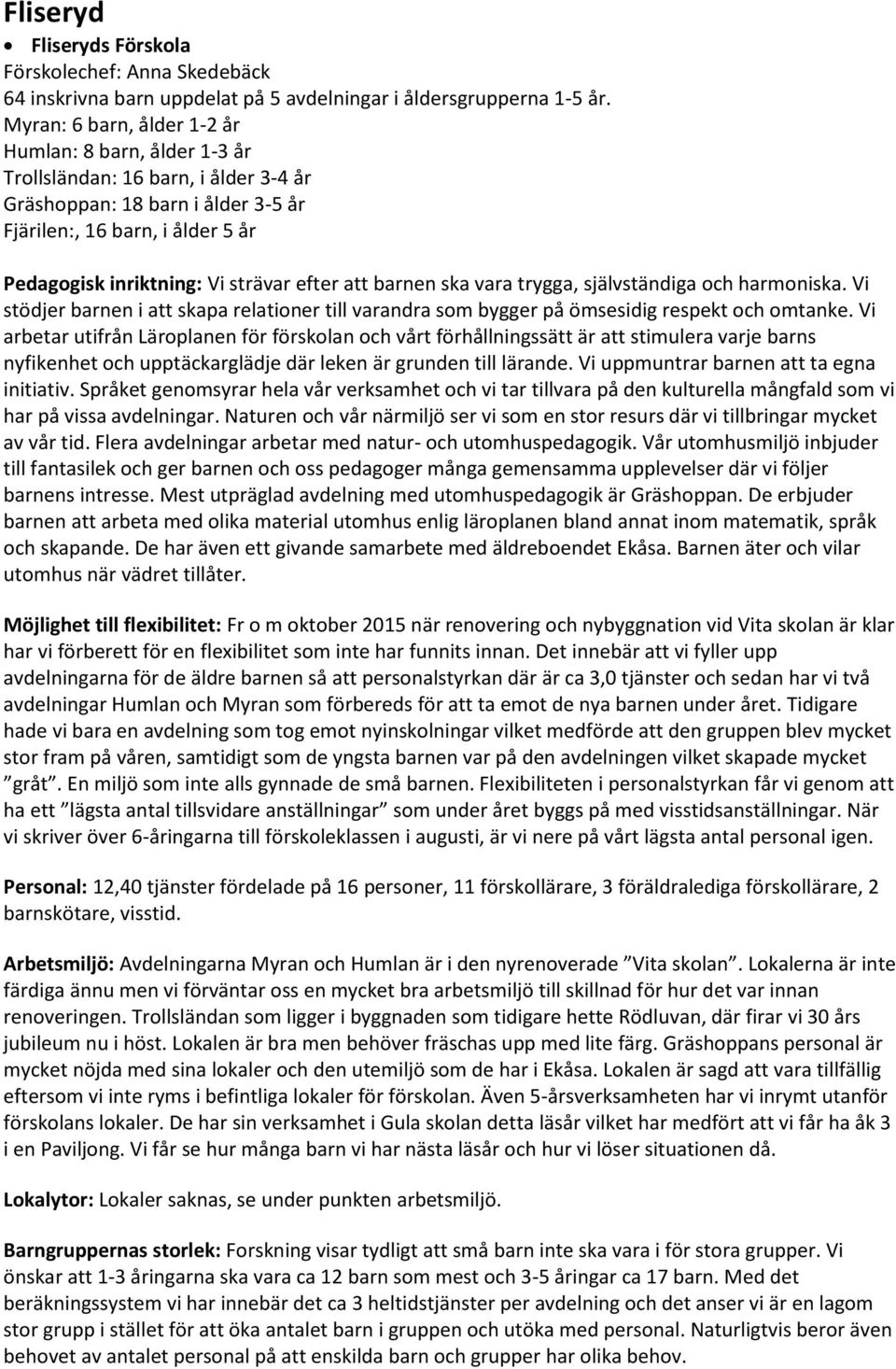 efter att barnen ska vara trygga, självständiga och harmoniska. Vi stödjer barnen i att skapa relationer till varandra som bygger på ömsesidig respekt och omtanke.