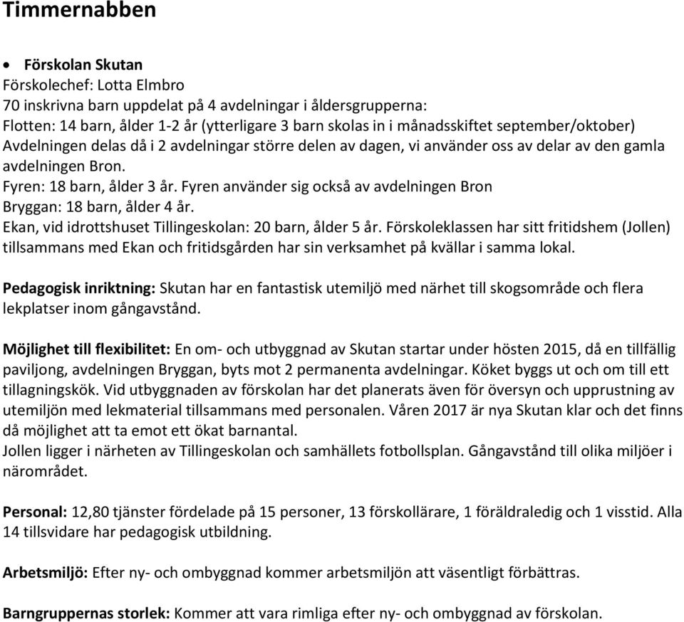 Fyren använder sig också av avdelningen Bron Bryggan: 18 barn, ålder 4 år. Ekan, vid idrottshuset Tillingeskolan: 20 barn, ålder 5 år.
