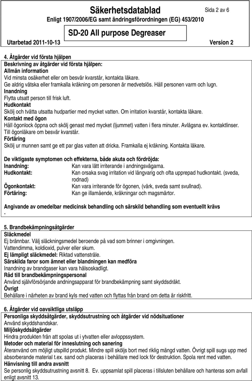 Ge aldrig vätska eller framkalla kräkning om personen är medvetslös. Håll personen varm och lugn. Inandning Flytta utsatt person till frisk luft.