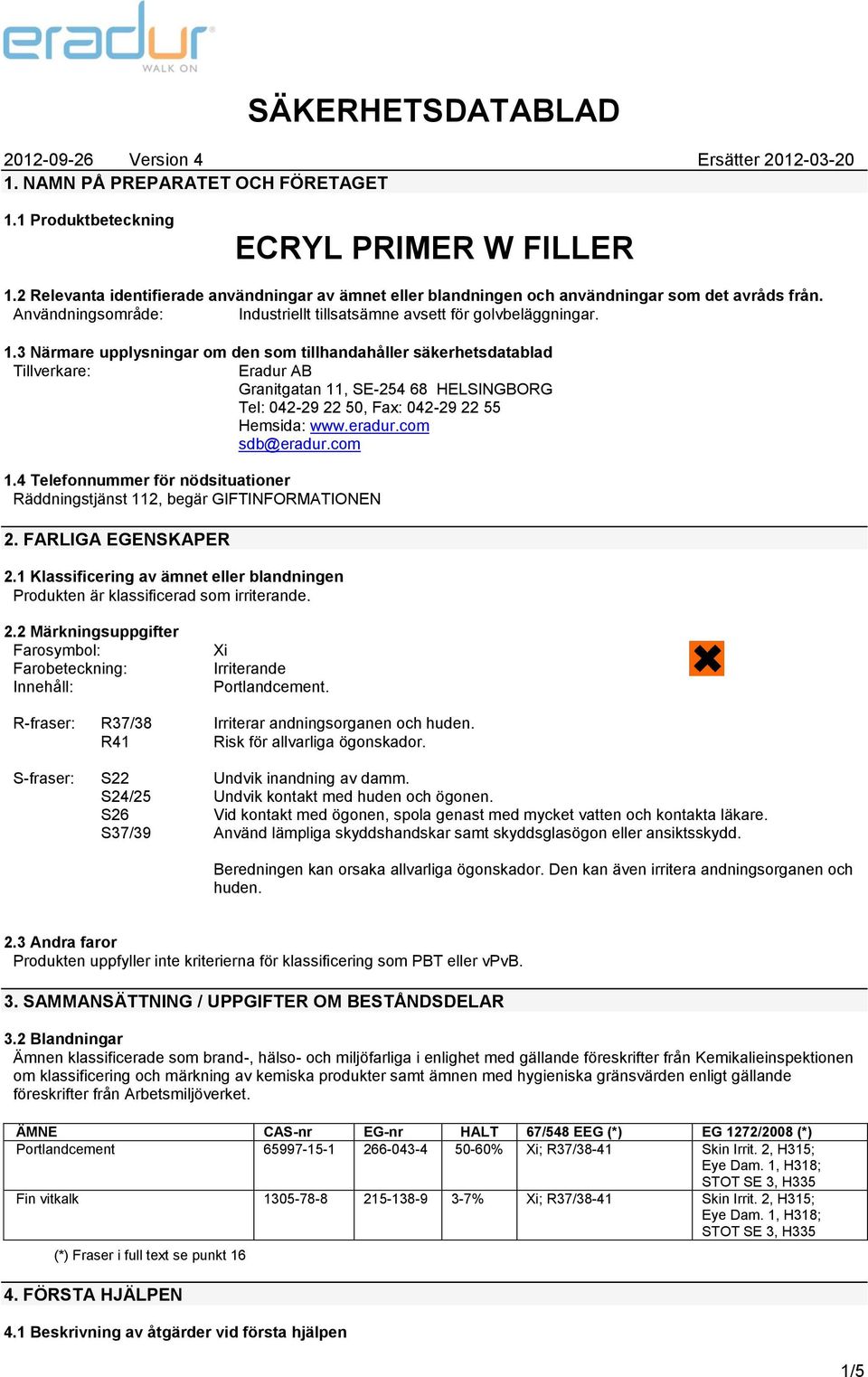 3 Närmare upplysningar om den som tillhandahåller säkerhetsdatablad Tillverkare: Eradur AB Granitgatan 11, SE-254 68 HELSINGBORG Tel: 042-29 22 50, Fax: 042-29 22 55 Hemsida: www.eradur.