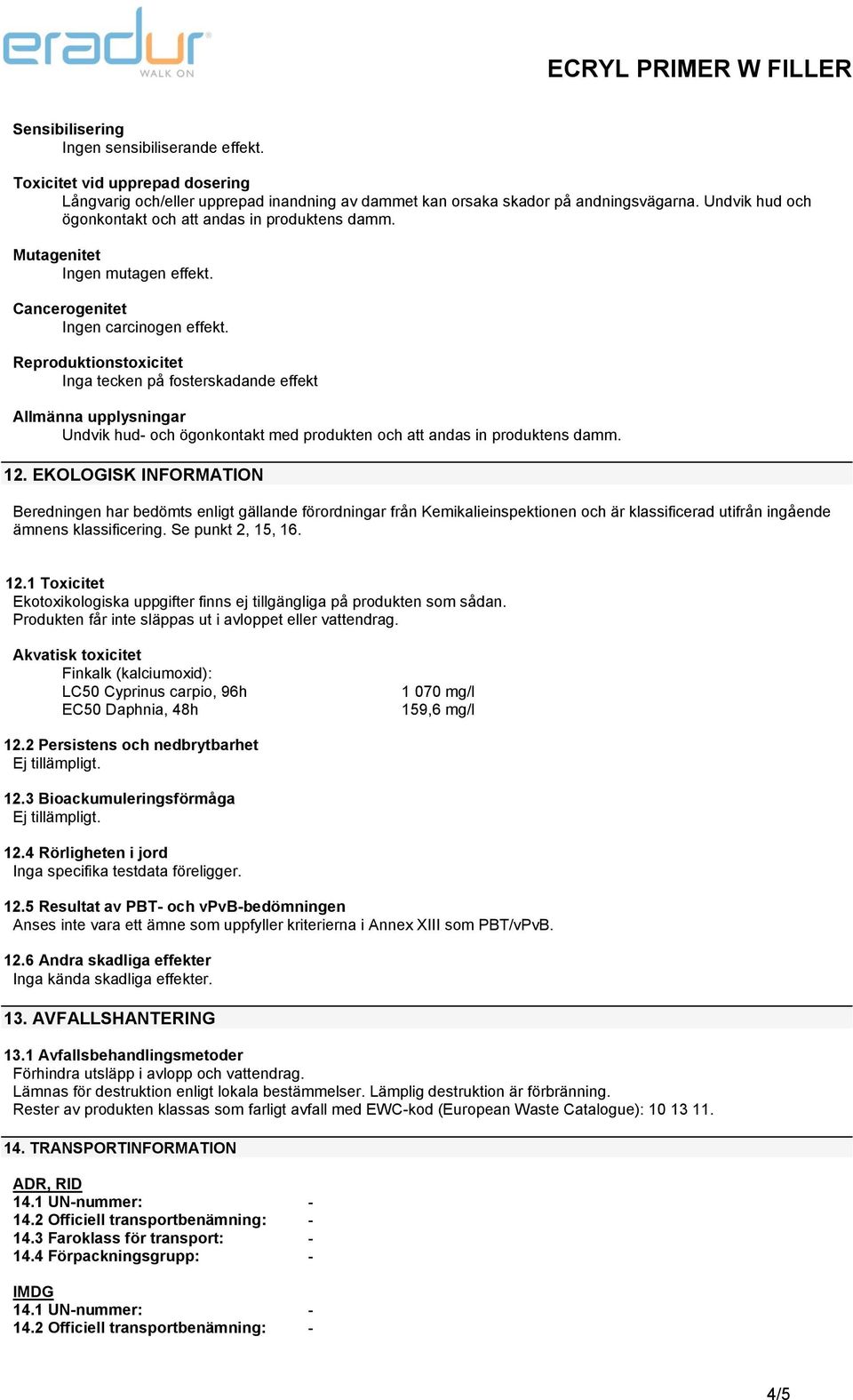 Reproduktionstoxicitet Inga tecken på fosterskadande effekt Allmänna upplysningar Undvik hud- och ögonkontakt med produkten och att andas in produktens damm. 12.