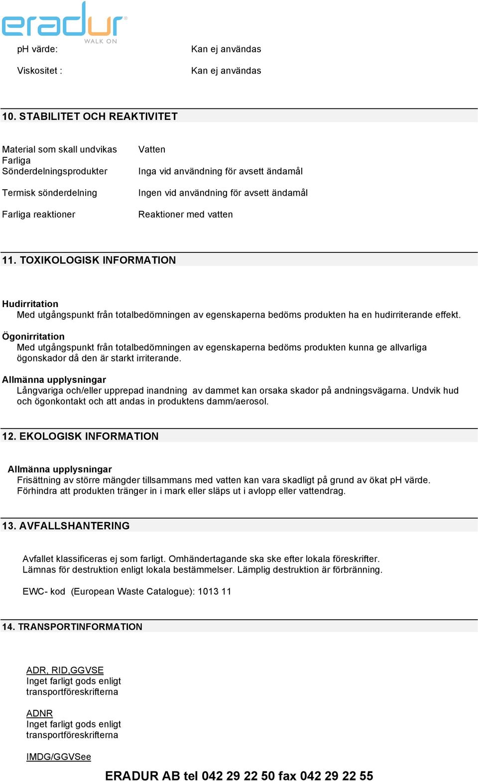 avsett ändamål Reaktioner med vatten 11. TOXIKOLOGISK INFORMATION Hudirritation Med utgångspunkt från totalbedömningen av egenskaperna bedöms produkten ha en hudirriterande effekt.