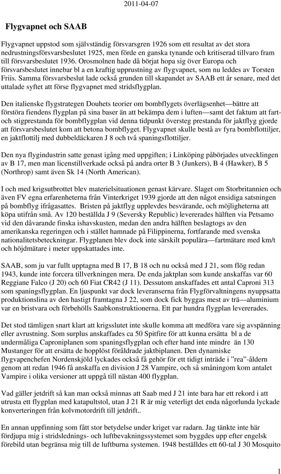 Samma försvarsbeslut lade också grunden till skapandet av SAAB ett år senare, med det uttalade syftet att förse flygvapnet med stridsflygplan.