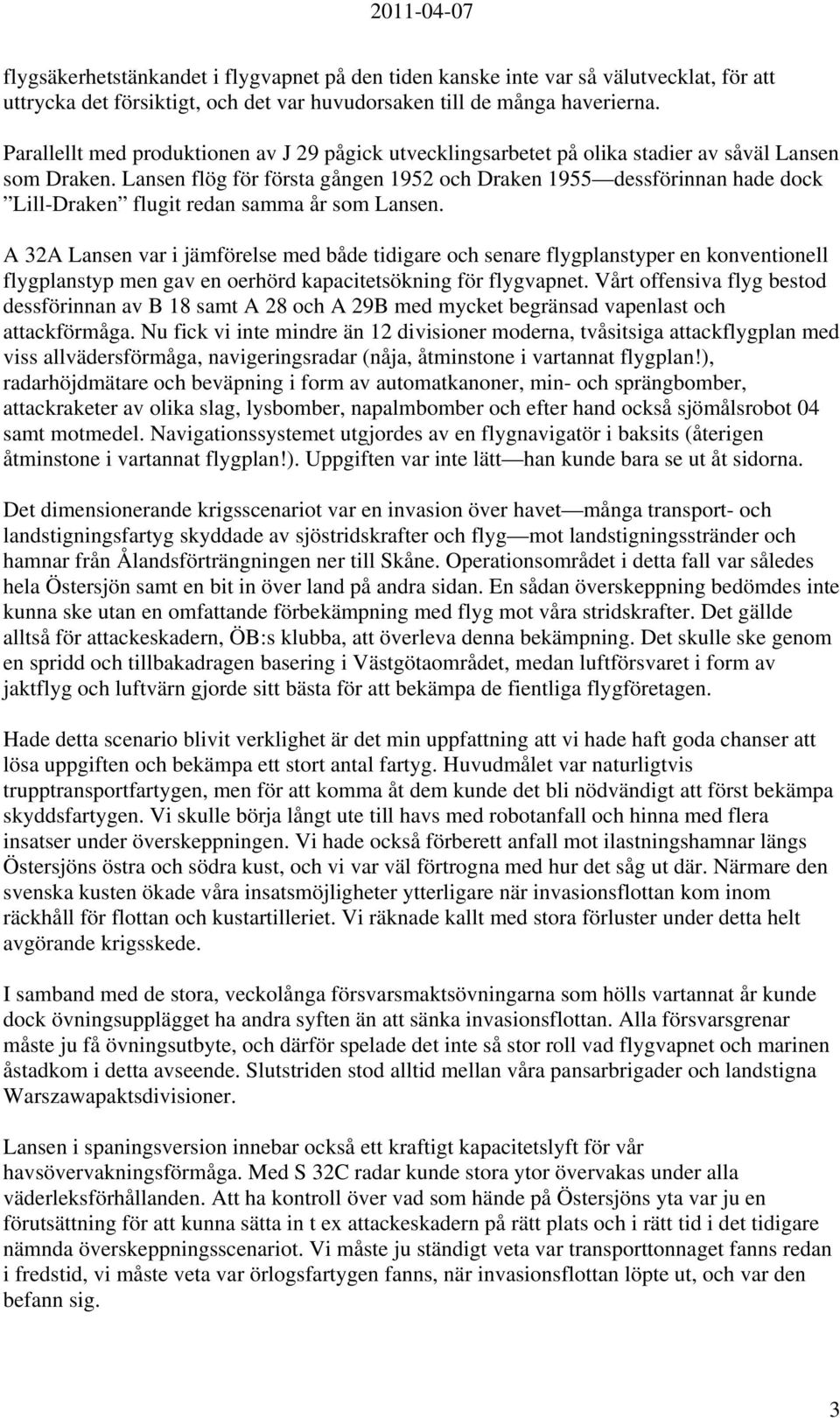 Lansen flög för första gången 1952 och Draken 1955 dessförinnan hade dock Lill-Draken flugit redan samma år som Lansen.