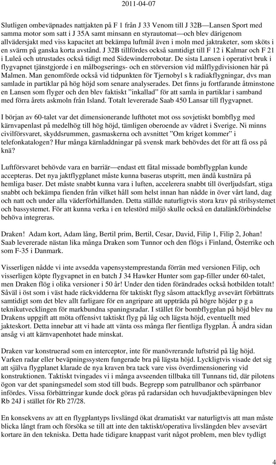 J 32B tillfördes också samtidigt till F 12 i Kalmar och F 21 i Luleå och utrustades också tidigt med Sidewinderrobotar.