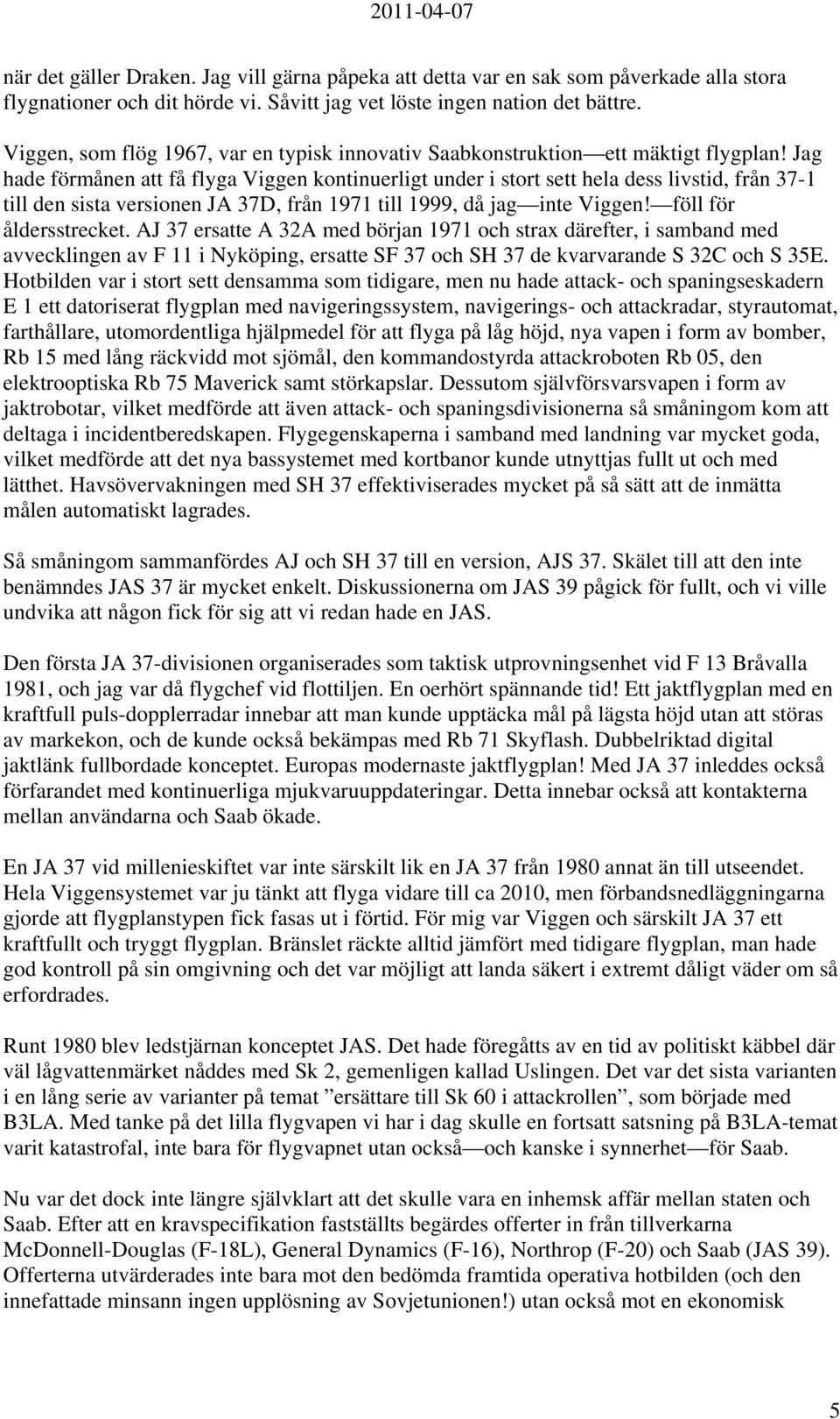 Jag hade förmånen att få flyga Viggen kontinuerligt under i stort sett hela dess livstid, från 37-1 till den sista versionen JA 37D, från 1971 till 1999, då jag inte Viggen! föll för åldersstrecket.