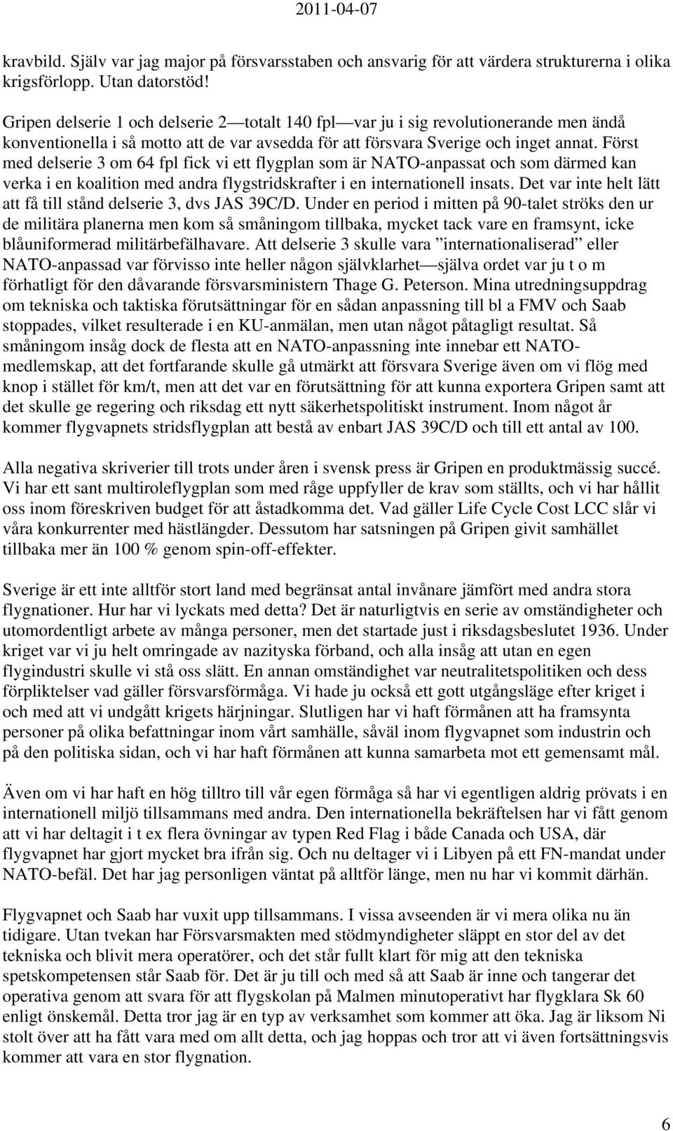 Först med delserie 3 om 64 fpl fick vi ett flygplan som är NATO-anpassat och som därmed kan verka i en koalition med andra flygstridskrafter i en internationell insats.