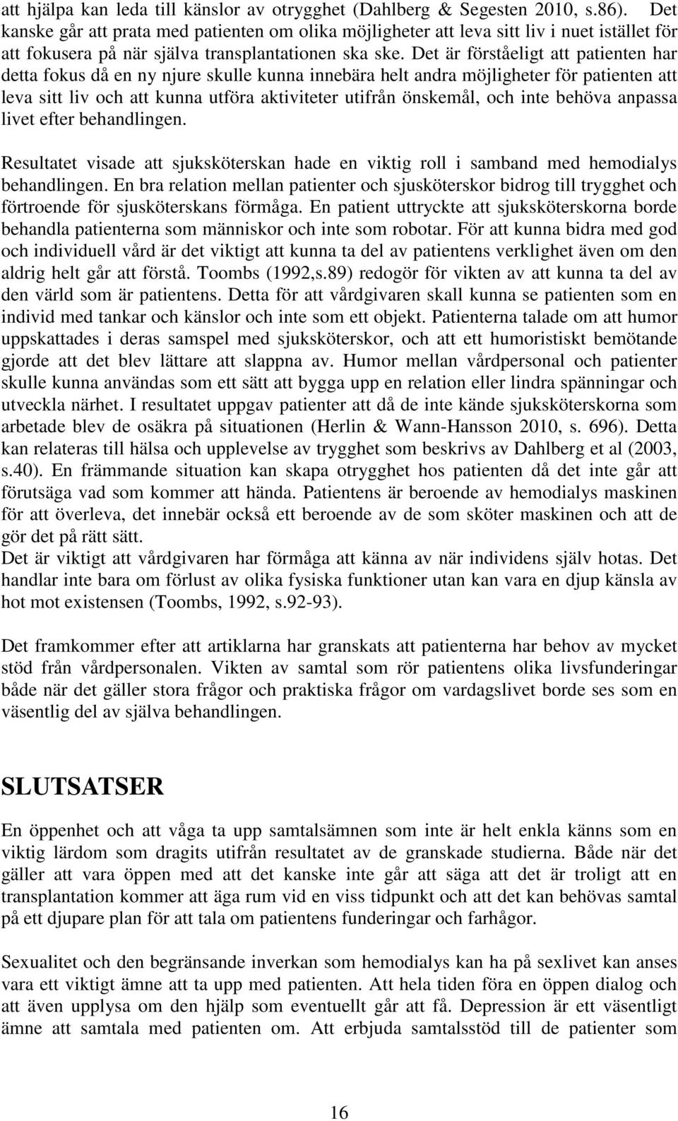 Det är förståeligt att patienten har detta fokus då en ny njure skulle kunna innebära helt andra möjligheter för patienten att leva sitt liv och att kunna utföra aktiviteter utifrån önskemål, och