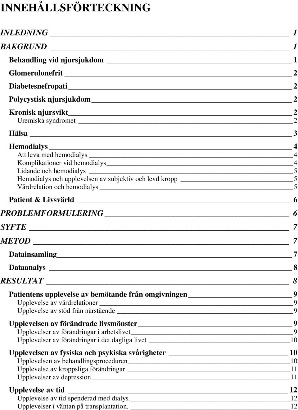 PROBLEMFORMULERING 6 SYFTE 7 METOD 7 Datainsamling 7 Dataanalys 8 RESULTAT 8 Patientens upplevelse av bemötande från omgivningen 9 Upplevelse av vårdrelationer 9 Upplevelse av stöd från närstående 9