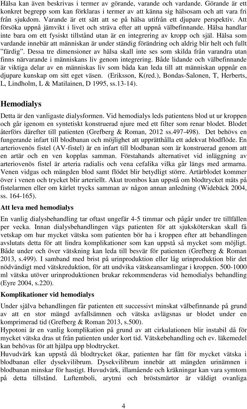 Hälsa handlar inte bara om ett fysiskt tillstånd utan är en integrering av kropp och själ. Hälsa som vardande innebär att människan är under ständig förändring och aldrig blir helt och fullt färdig.