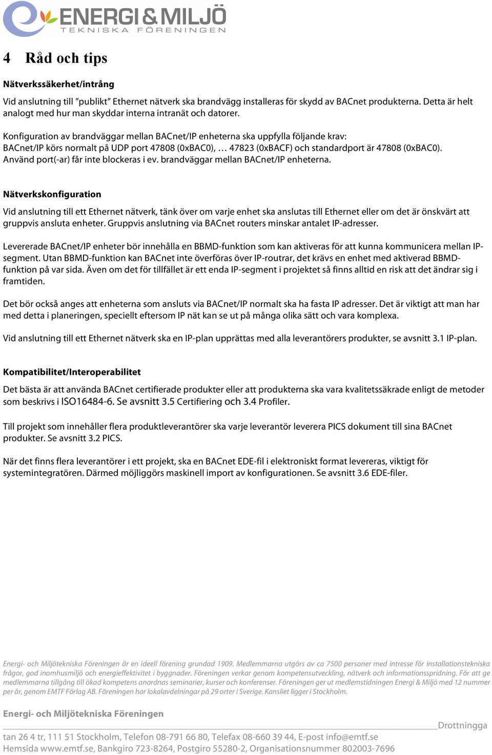 Konfiguration av brandväggar mellan BACnet/IP enheterna ska uppfylla följande krav: BACnet/IP körs normalt på UDP port 47808 (0xBAC0), 47823 (0xBACF) och standardport är 47808 (0xBAC0).