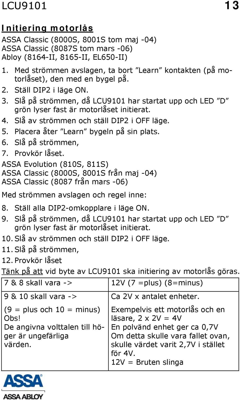 Slå på strömmen, då LCU9101 har startat upp och LED D grön lyser fast är motorlåset initierat. 4. Slå av strömmen och ställ DIP2 i OFF läge. 5. Placera åter Learn bygeln på sin plats. 6.