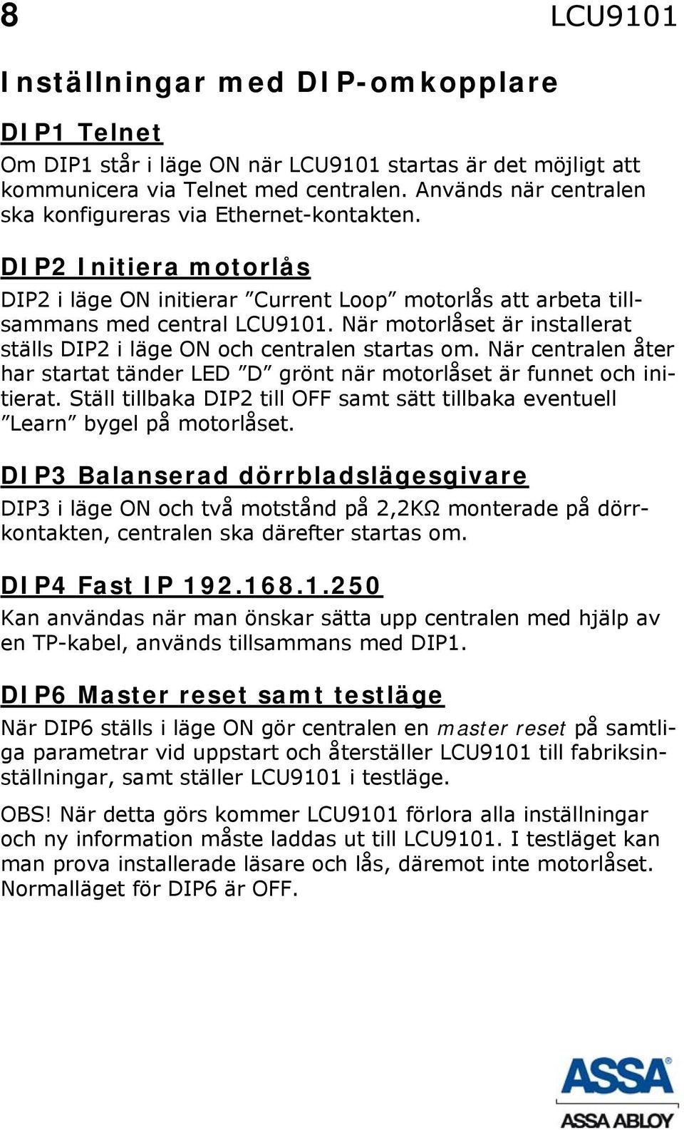 När motorlåset är installerat ställs DIP2 i läge ON och centralen startas om. När centralen åter har startat tänder LED D grönt när motorlåset är funnet och initierat.