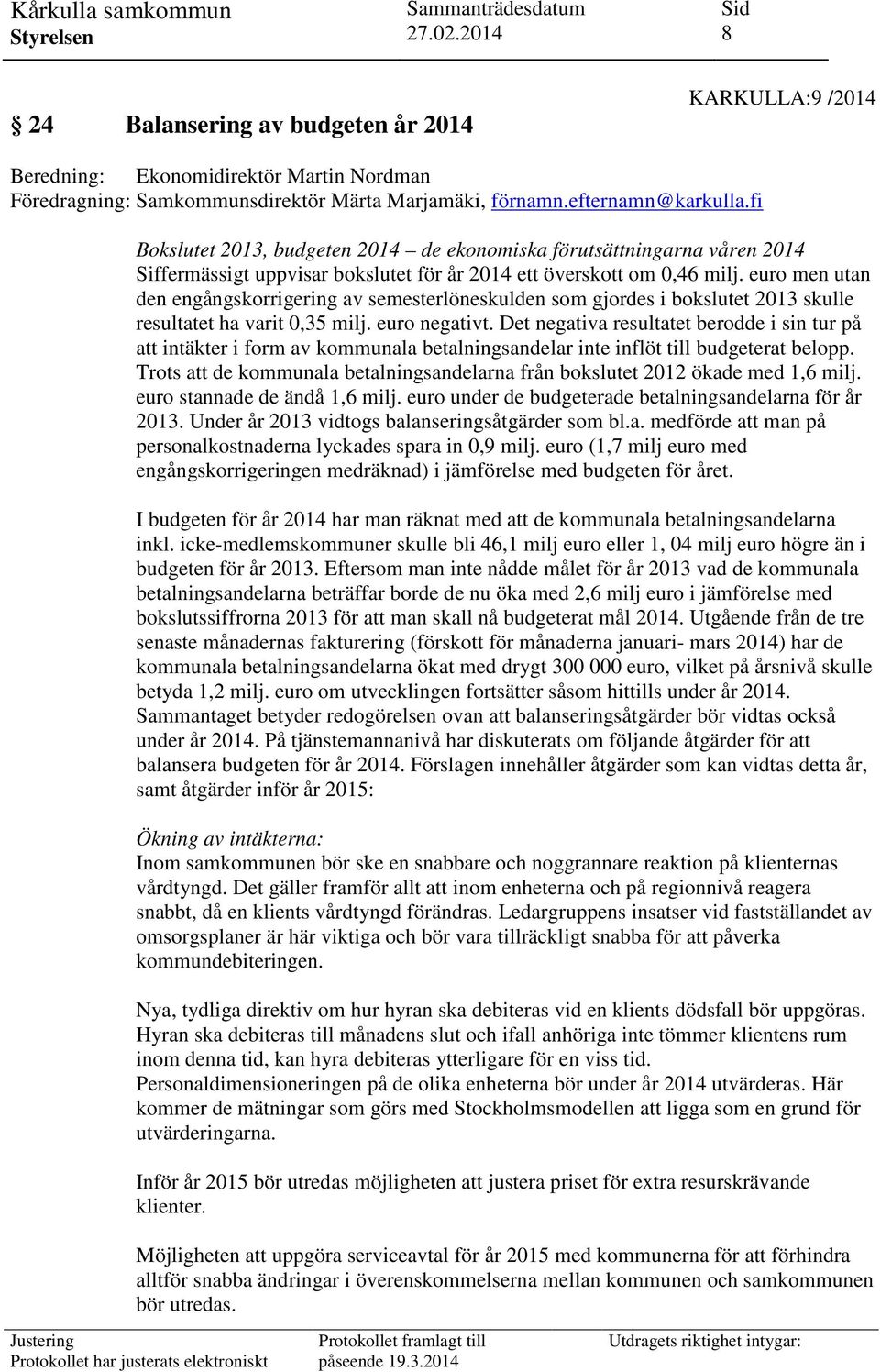 euro men utan den engångskorrigering av semesterlöneskulden som gjordes i bokslutet 2013 skulle resultatet ha varit 0,35 milj. euro negativt.