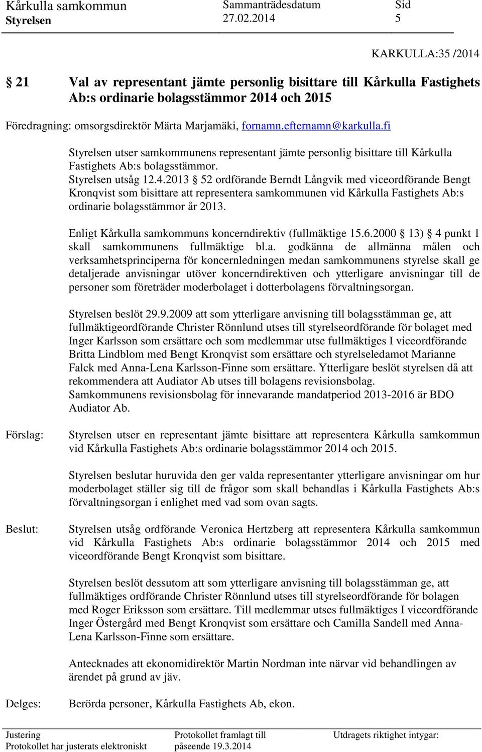 2013 52 ordförande Berndt Långvik med viceordförande Bengt Kronqvist som bisittare att representera samkommunen vid Kårkulla Fastighets Ab:s ordinarie bolagsstämmor år 2013.