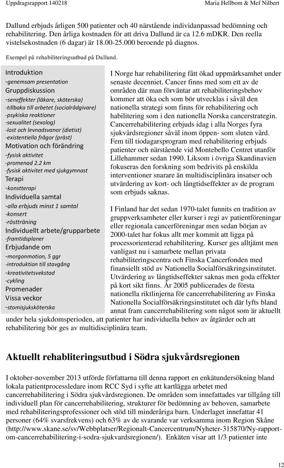 Introduktion -genemsam presentation Gruppdiskussion -seneffekter (läkare, sköterska) -tillbaka till arbetet (socialrådgivare) -psykiska reaktioner -sexualitet (sexolog) -lost och levnadsvanor