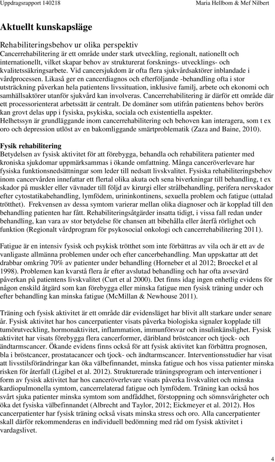 Likaså ger en cancerdiagnos och efterföljande -behandling ofta i stor utsträckning påverkan hela patientens livssituation, inklusive familj, arbete och ekonomi och samhällsaktörer utanför sjukvård