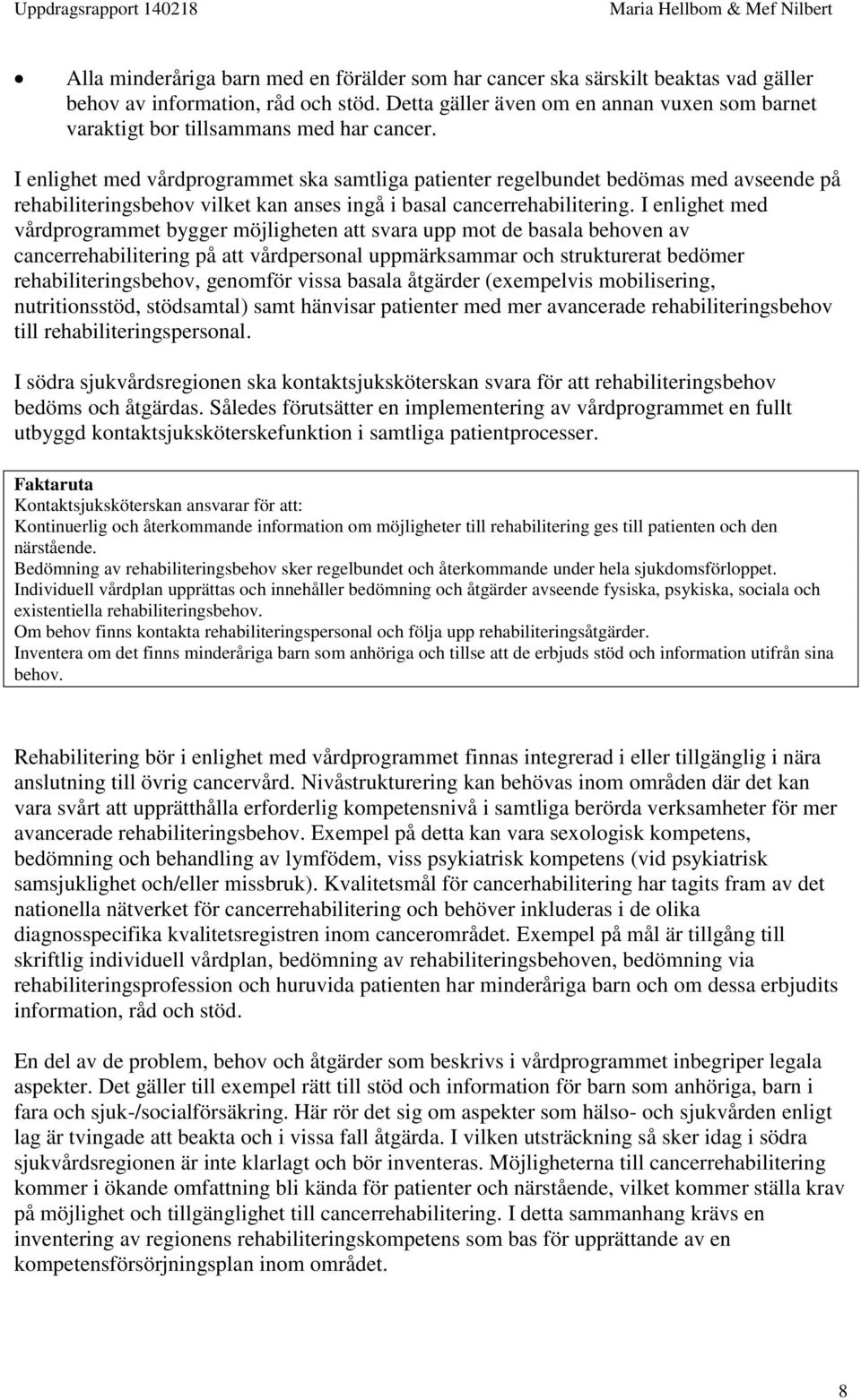 I enlighet med vårdprogrammet ska samtliga patienter regelbundet bedömas med avseende på rehabiliteringsbehov vilket kan anses ingå i basal cancerrehabilitering.