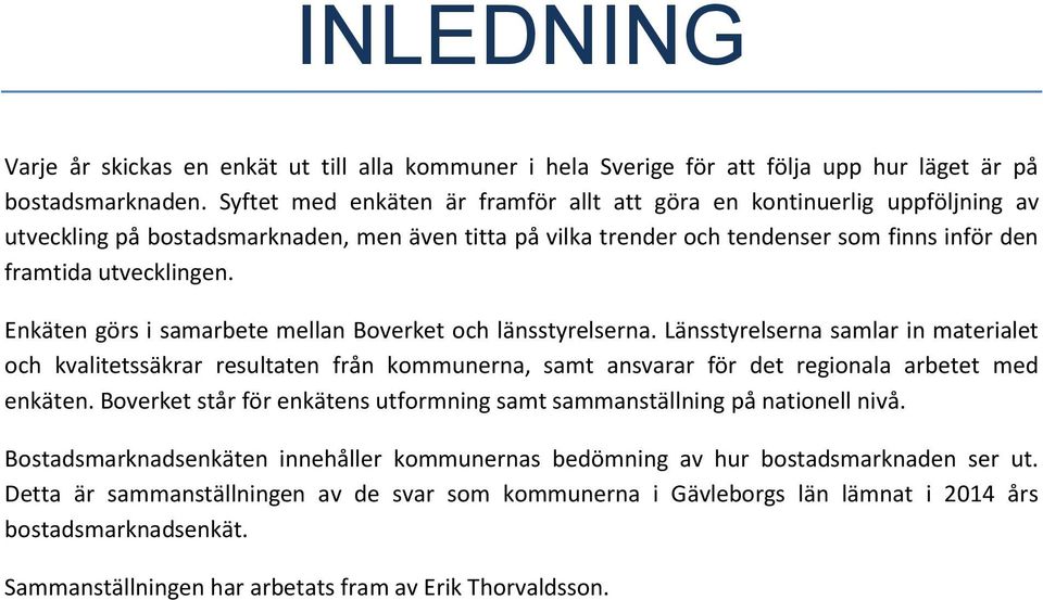 Enkäten görs i samarbete mellan Boverket och länsstyrelserna. Länsstyrelserna samlar in materialet och kvalitetssäkrar resultaten från kommunerna, samt ansvarar för det regionala arbetet med enkäten.