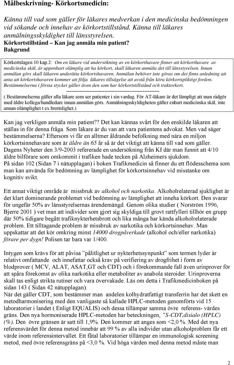 2: Om en läkare vid undersökning av en körkorthavare finner att körkorthavare av medicinska skäl, är uppenbart olämplig att ha körkort, skall läkaren anmäla det till länsstyrelsen.