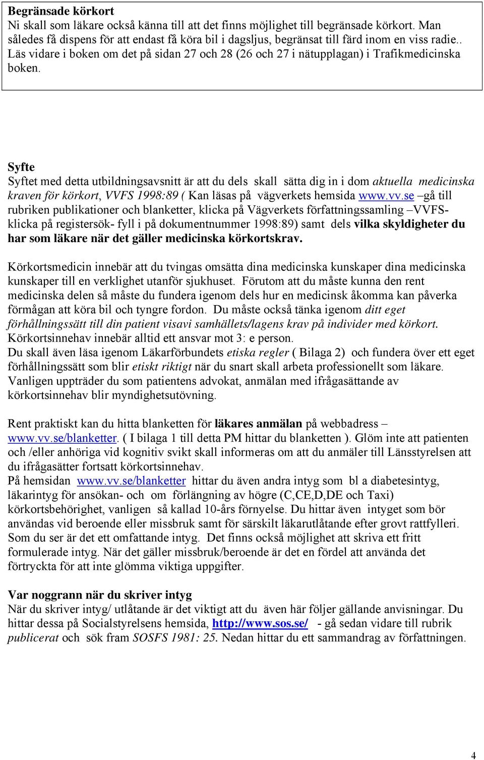Syfte Syftet med detta utbildningsavsnitt är att du dels skall sätta dig in i dom aktuella medicinska kraven för körkort, VVFS 1998:89 ( Kan läsas på vägverkets hemsida www.vv.